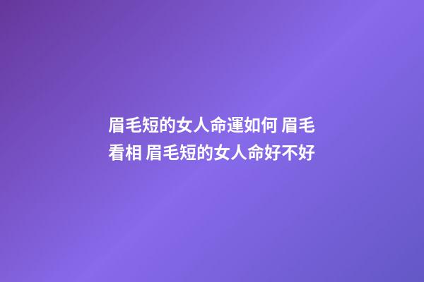 眉毛短的女人命運如何 眉毛看相 眉毛短的女人命好不好-第1張-觀點-玄機派